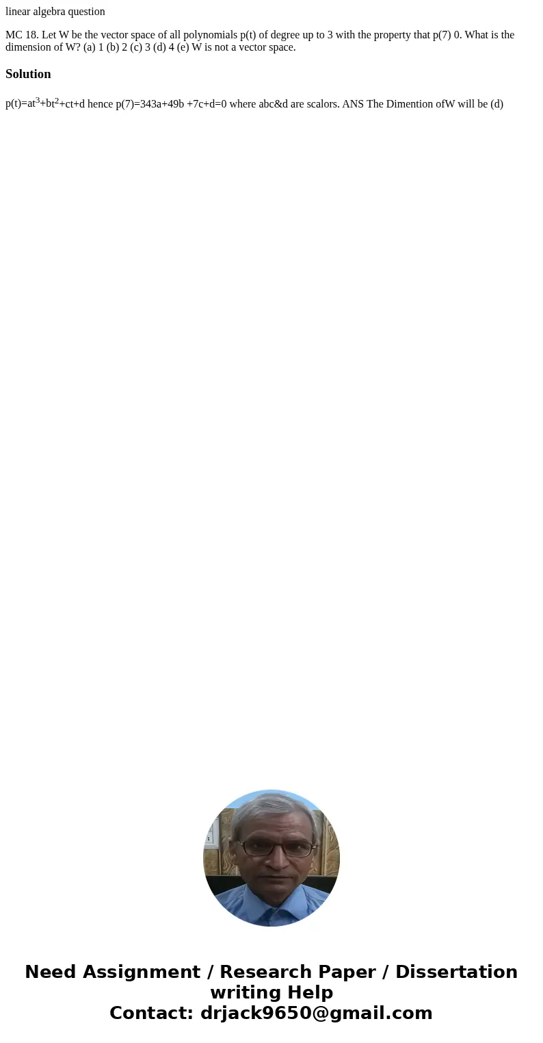 linear algebra question MC 18. Let W be the vector space of all polynomials p(t) of degree up to 3 with the property that p(7) 0. What is the dimension of W? (a