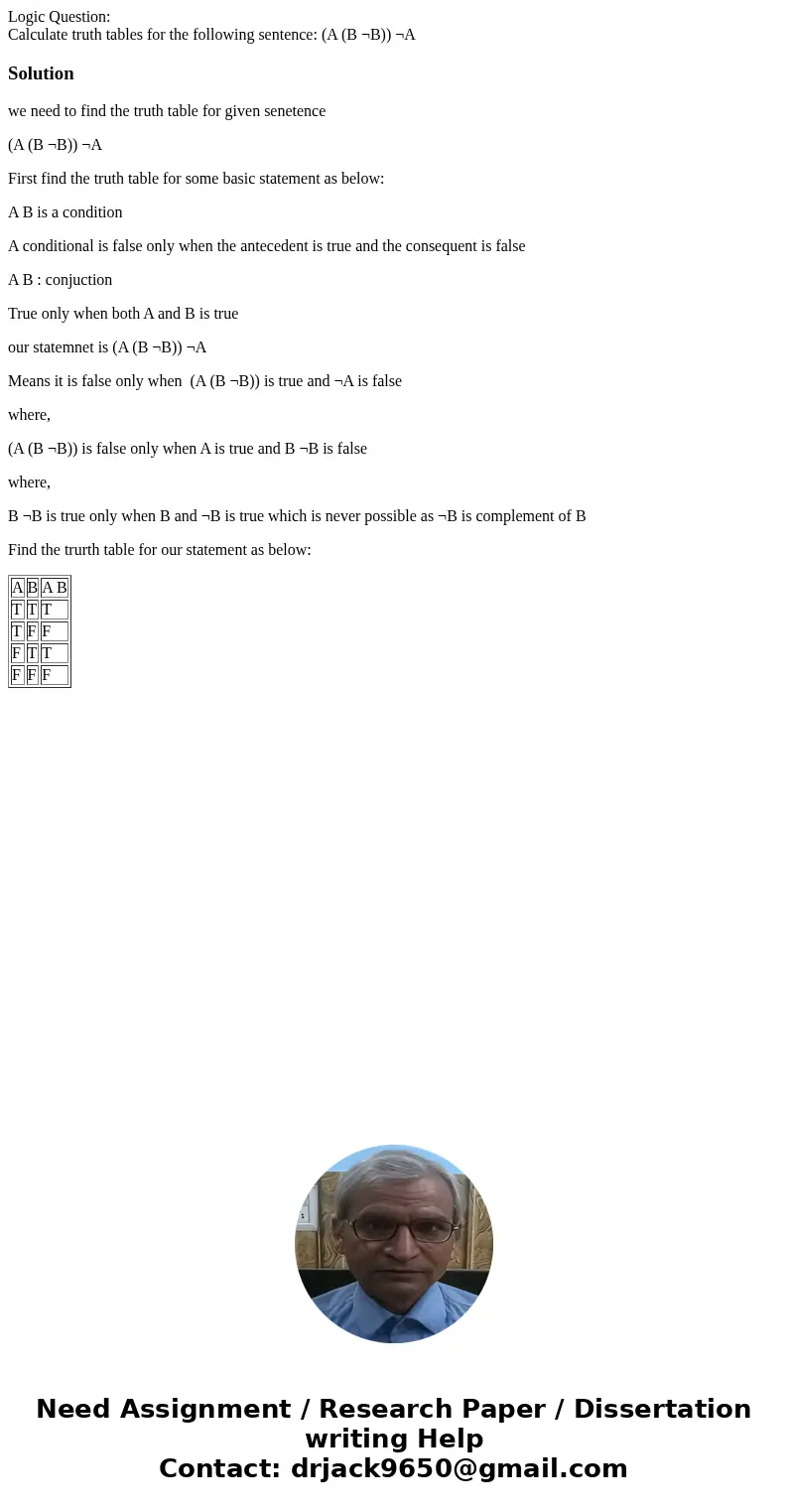 Logic Question: Calculate truth tables for the following sentence: (A (B ¬B)) ¬ASolutionwe need to find the truth table for given senetence (A (B ¬B)) ¬A First  Logic Question: Calculate truth tables for the following sentence: (A (B ¬B)) ¬ASolutionwe need to find the truth table for given senetence (A (B ¬B)) ¬A First