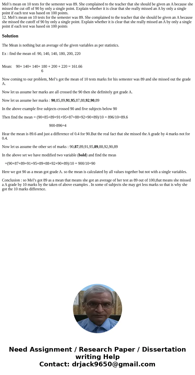 Mel\'s mean on 10 tests for the semester was 89. She complained to the teacher that she should be given an A because she missed the cut off of 90 by only a sing Mel\'s mean on 10 tests for the semester was 89. She complained to the teacher that she should be given an A because she missed the cut off of 90 by only a sing