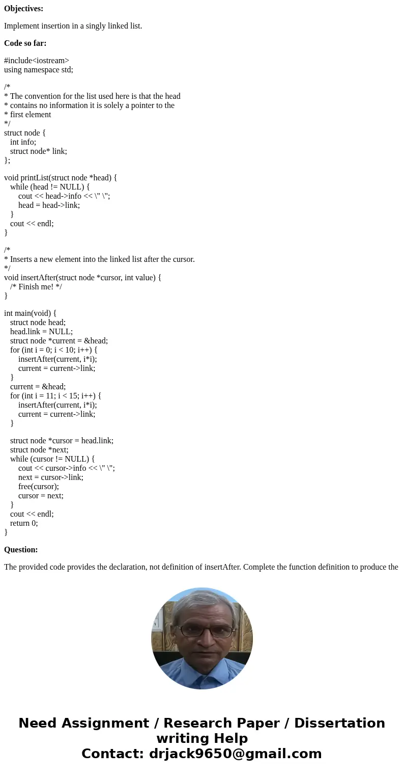 Objectives: Implement insertion in a singly linked list. Code so far: #include<iostream> using namespace std; /* * The convention for the list used here i Objectives: Implement insertion in a singly linked list. Code so far: #include<iostream> using namespace std; /* * The convention for the list used here i