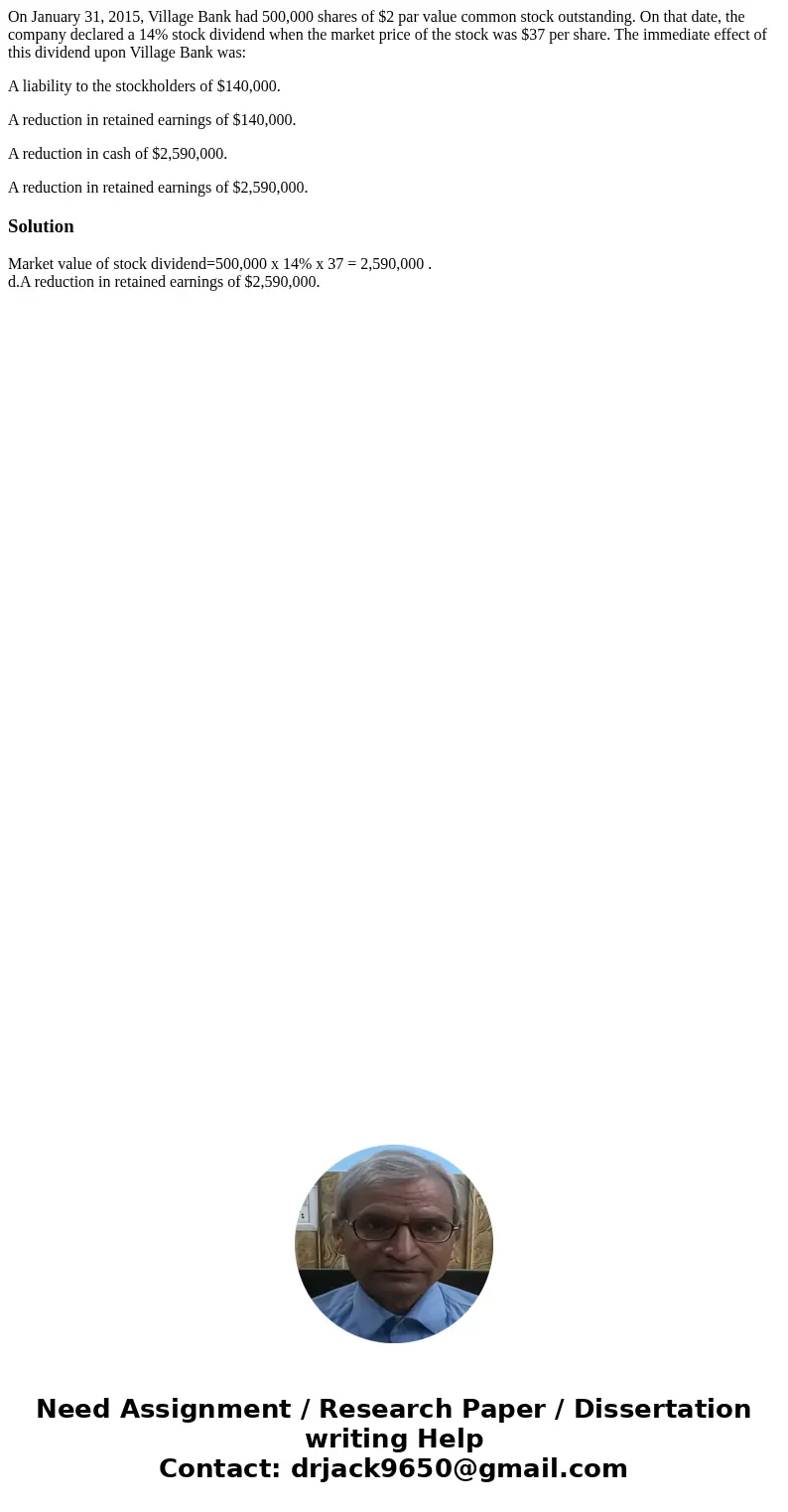 On January 31, 2015, Village Bank had 500,000 shares of $2 par value common stock outstanding. On that date, the company declared a 14% stock dividend when the 