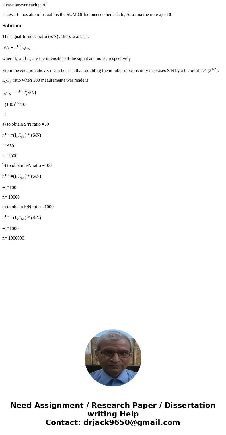 please answer each part! h sigvil to nos aho of asiaal ttis the SUM Of loo mensuements is lo, Assumia the noie a) s 10 SolutionThe signal-to-noise ratio (S/N)   please answer each part! h sigvil to nos aho of asiaal ttis the SUM Of loo mensuements is lo, Assumia the noie a) s 10 SolutionThe signal-to-noise ratio (S/N)