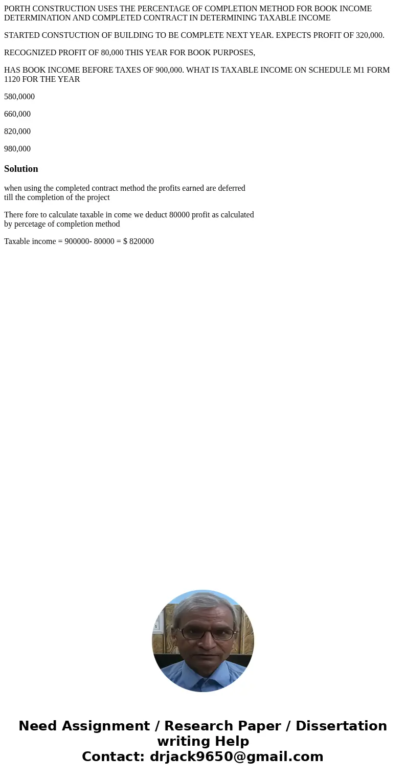 PORTH CONSTRUCTION USES THE PERCENTAGE OF COMPLETION METHOD FOR BOOK INCOME DETERMINATION AND COMPLETED CONTRACT IN DETERMINING TAXABLE INCOME STARTED CONSTUCTI