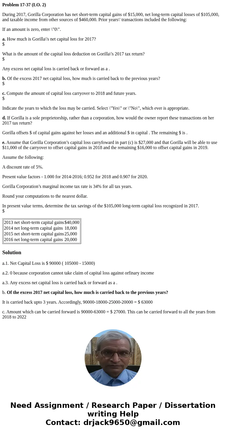 Problem 17-37 (LO. 2) During 2017, Gorilla Corporation has net short-term capital gains of $15,000, net long-term capital losses of $105,000, and taxable income Problem 17-37 (LO. 2) During 2017, Gorilla Corporation has net short-term capital gains of $15,000, net long-term capital losses of $105,000, and taxable income