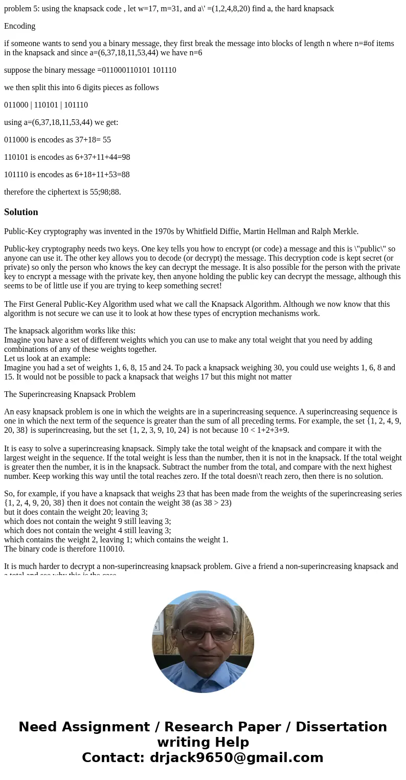 problem 5: using the knapsack code , let w=17, m=31, and a\' =(1,2,4,8,20) find a, the hard knapsack Encoding if someone wants to send you a binary message, the problem 5: using the knapsack code , let w=17, m=31, and a\' =(1,2,4,8,20) find a, the hard knapsack Encoding if someone wants to send you a binary message, the