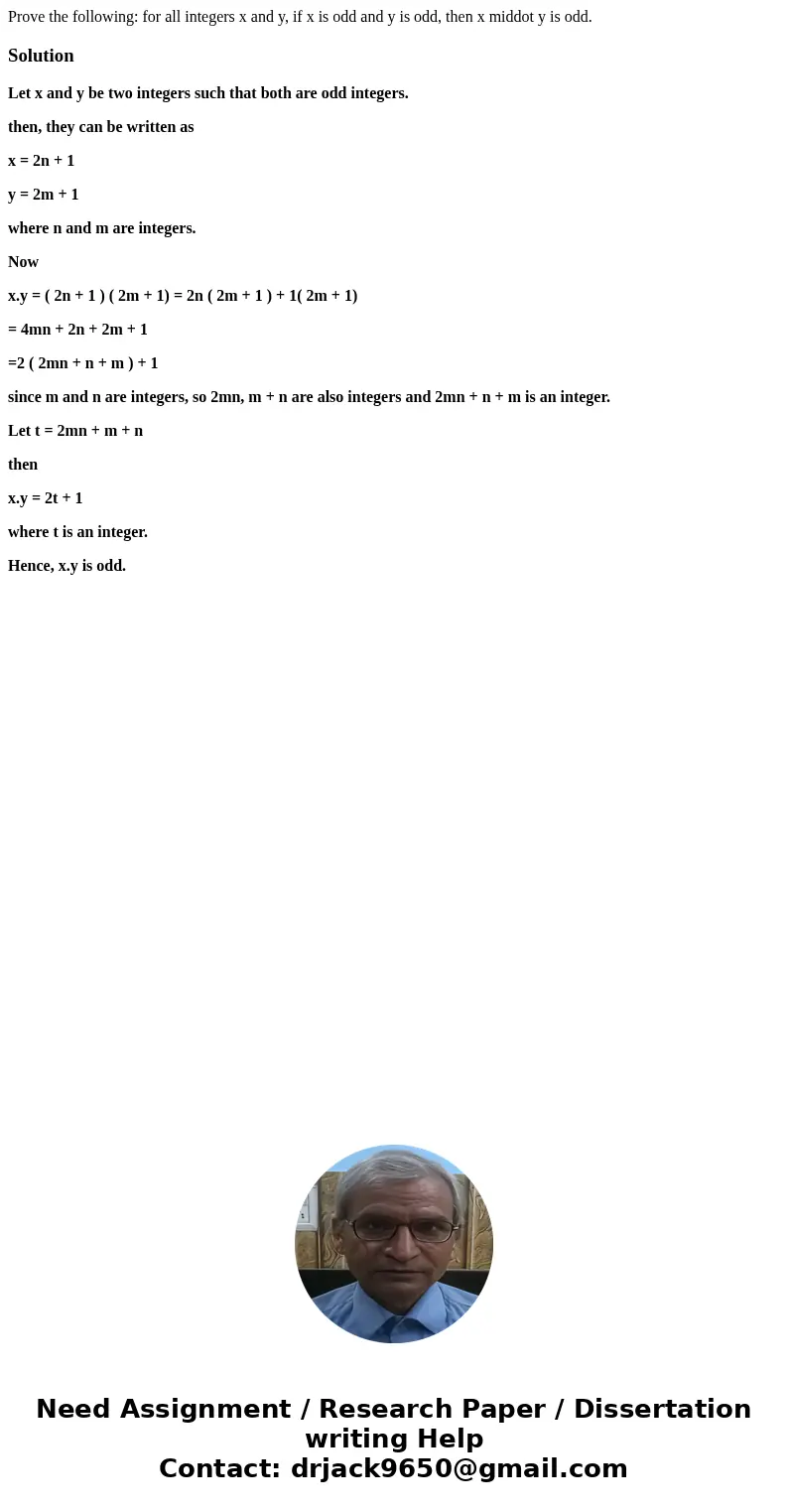 Prove the following: for all integers x and y, if x is odd and y is odd, then x middot y is odd.SolutionLet x and y be two integers such that both are odd inte  Prove the following: for all integers x and y, if x is odd and y is odd, then x middot y is odd.SolutionLet x and y be two integers such that both are odd inte