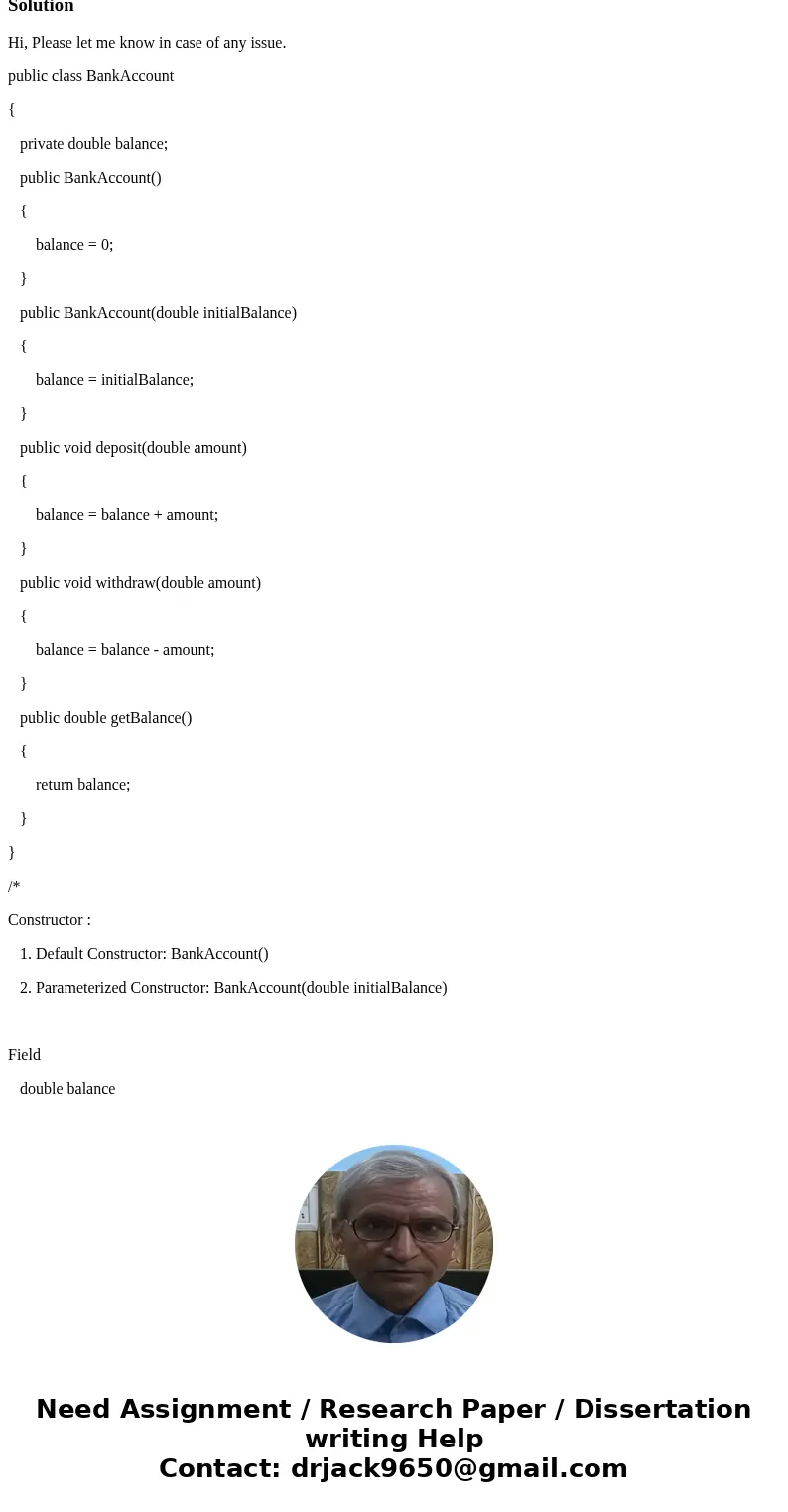 public class BankAccount { private double balance; public BankAccount() { balance = 0; } public BankAccount(double initialBalance) { balance = initialBalance; } public class BankAccount { private double balance; public BankAccount() { balance = 0; } public BankAccount(double initialBalance) { balance = initialBalance; }