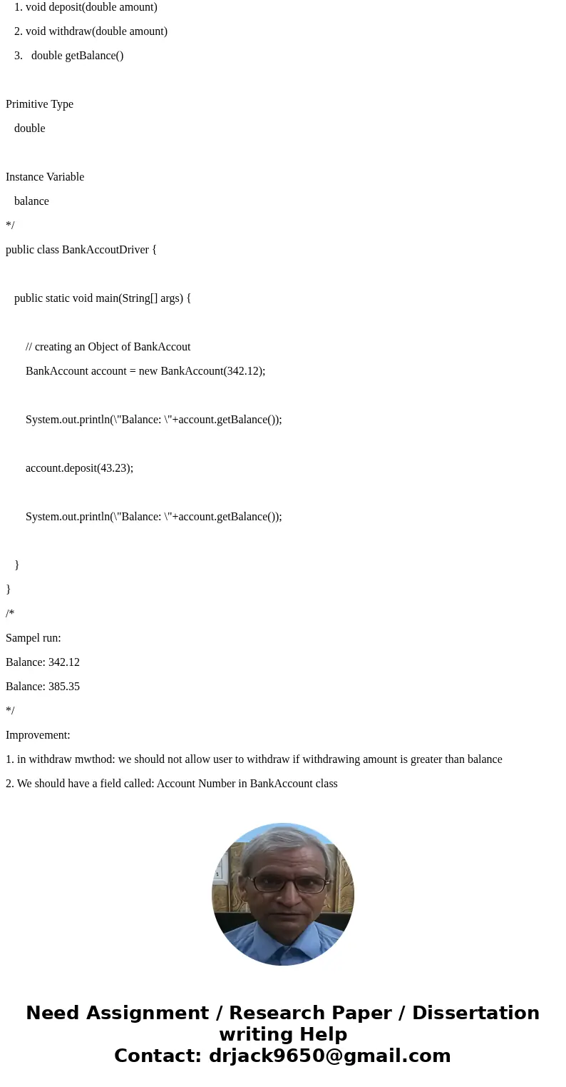 public class BankAccount { private double balance; public BankAccount() { balance = 0; } public BankAccount(double initialBalance) { balance = initialBalance; } public class BankAccount { private double balance; public BankAccount() { balance = 0; } public BankAccount(double initialBalance) { balance = initialBalance; }