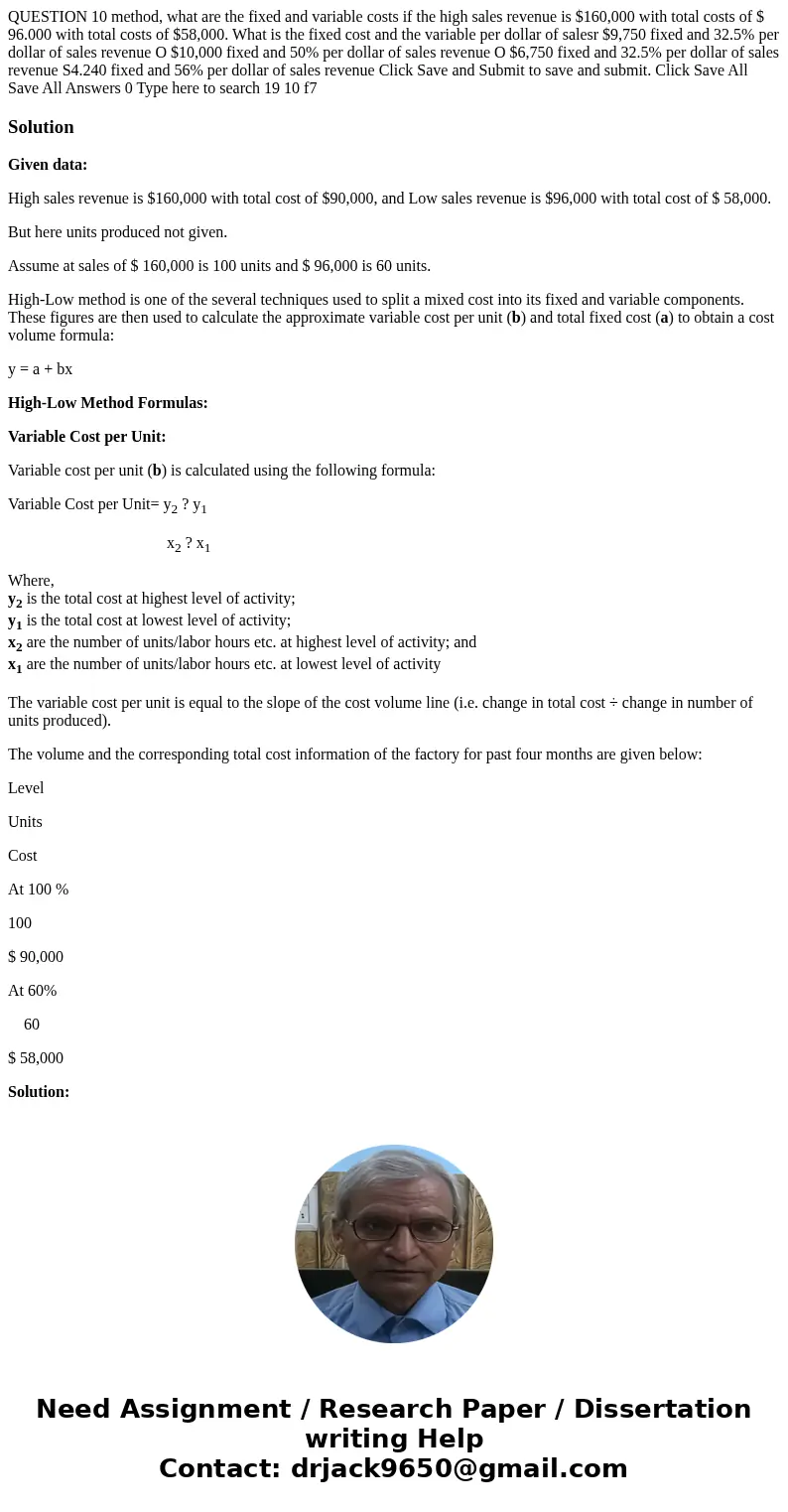 QUESTION 10 method, what are the fixed and variable costs if the high sales revenue is $160,000 with total costs of $ 96.000 with total costs of $58,000. What   QUESTION 10 method, what are the fixed and variable costs if the high sales revenue is $160,000 with total costs of $ 96.000 with total costs of $58,000. What