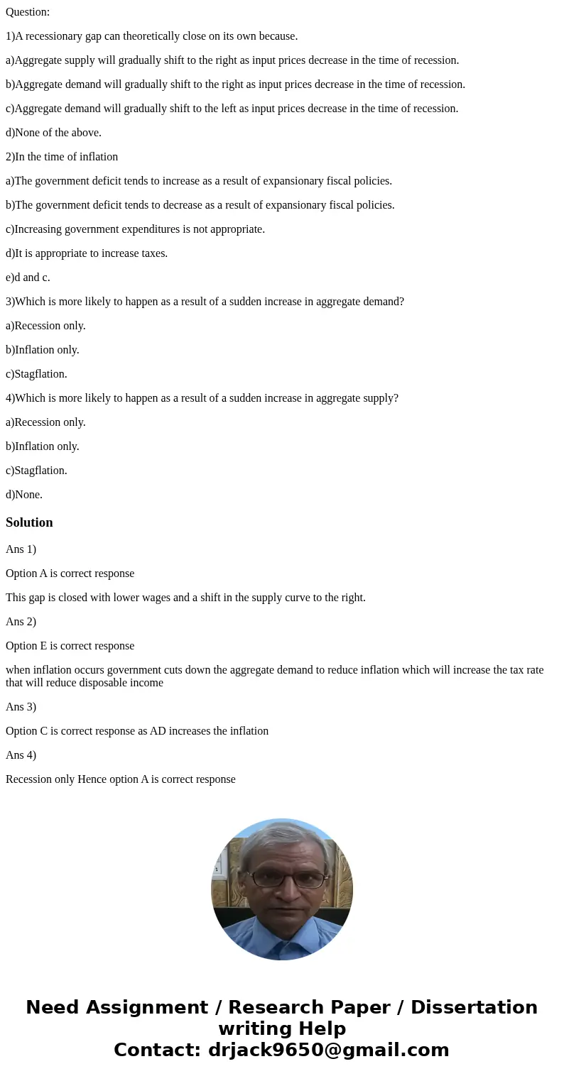Question: 1)A recessionary gap can theoretically close on its own because. a)Aggregate supply will gradually shift to the right as input prices decrease in the  Question: 1)A recessionary gap can theoretically close on its own because. a)Aggregate supply will gradually shift to the right as input prices decrease in the