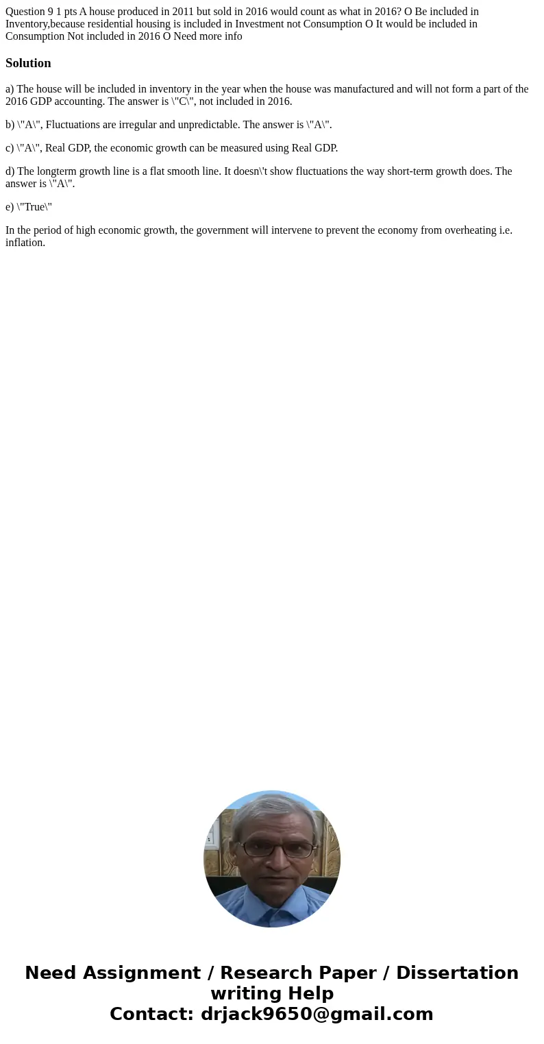  Question 9 1 pts A house produced in 2011 but sold in 2016 would count as what in 2016? O Be included in Inventory,because residential housing is included in I