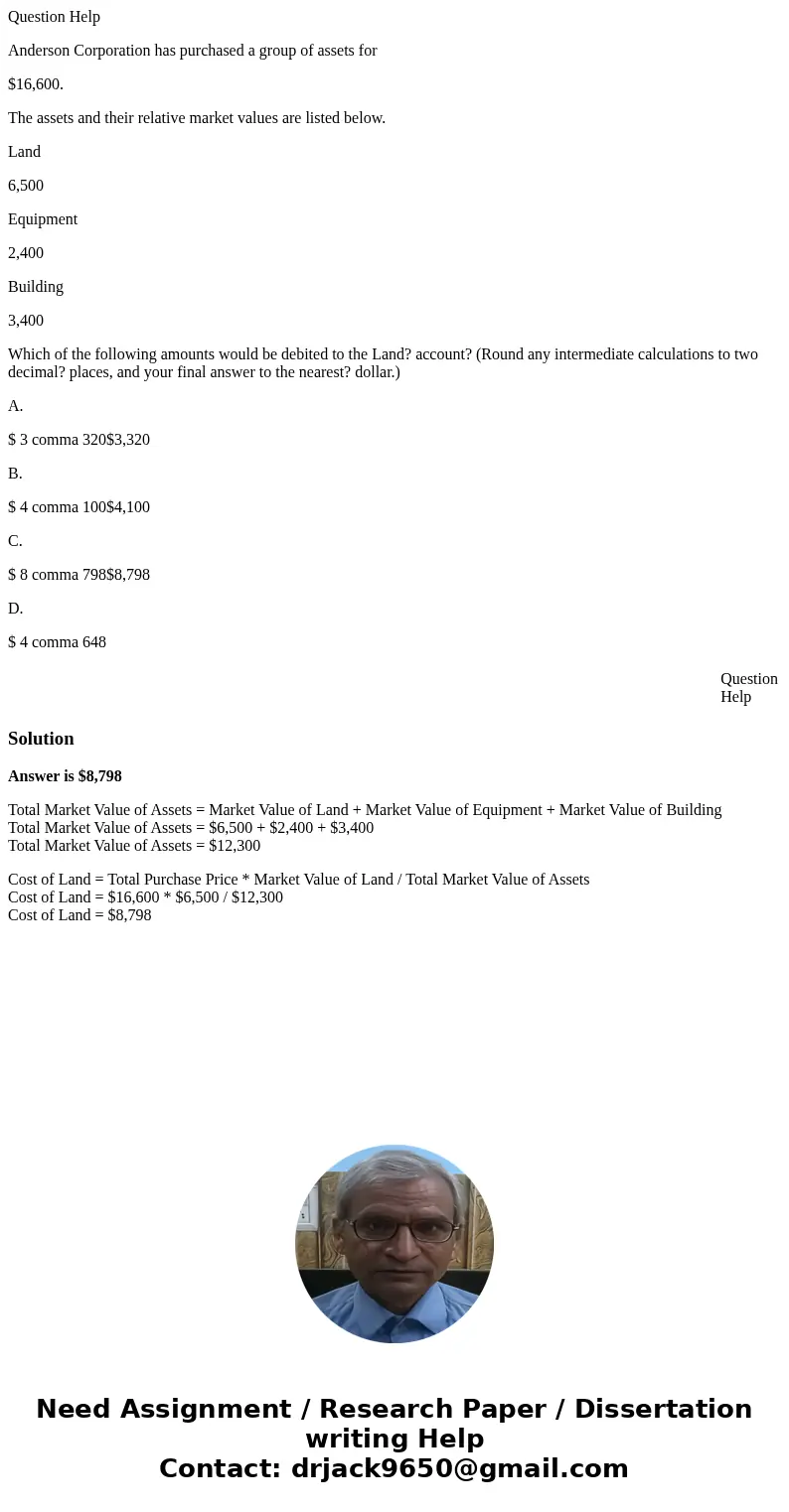 Question Help Anderson Corporation has purchased a group of assets for $16,600. The assets and their relative market values are listed below. Land 6,500 Equipme Question Help Anderson Corporation has purchased a group of assets for $16,600. The assets and their relative market values are listed below. Land 6,500 Equipme