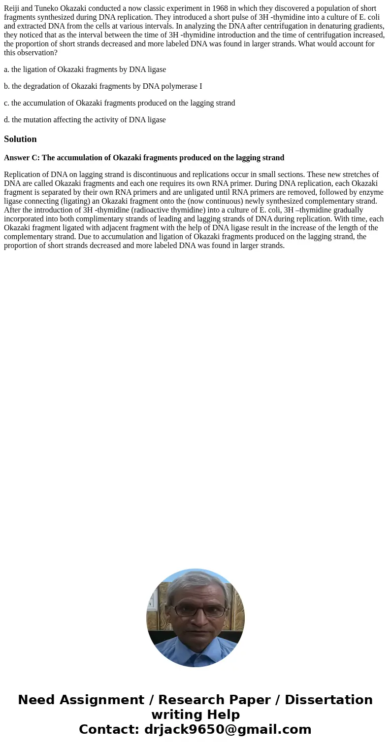 Reiji and Tuneko Okazaki conducted a now classic experiment in 1968 in which they discovered a population of short fragments synthesized during DNA replication.