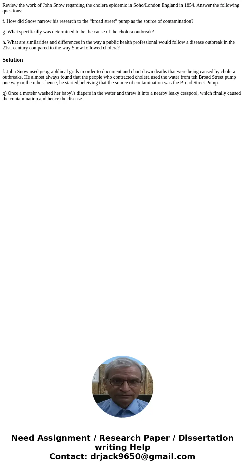 Review the work of John Snow regarding the cholera epidemic in Soho/London England in 1854. Answer the following questions: f. How did Snow narrow his research 