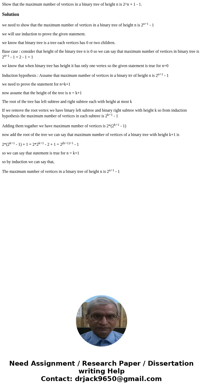  Show that the maximum number of vertices in a binary tree of height n is 2^n + 1 - 1.Solutionwe need to show that the maximum number of vertices in a binary tr