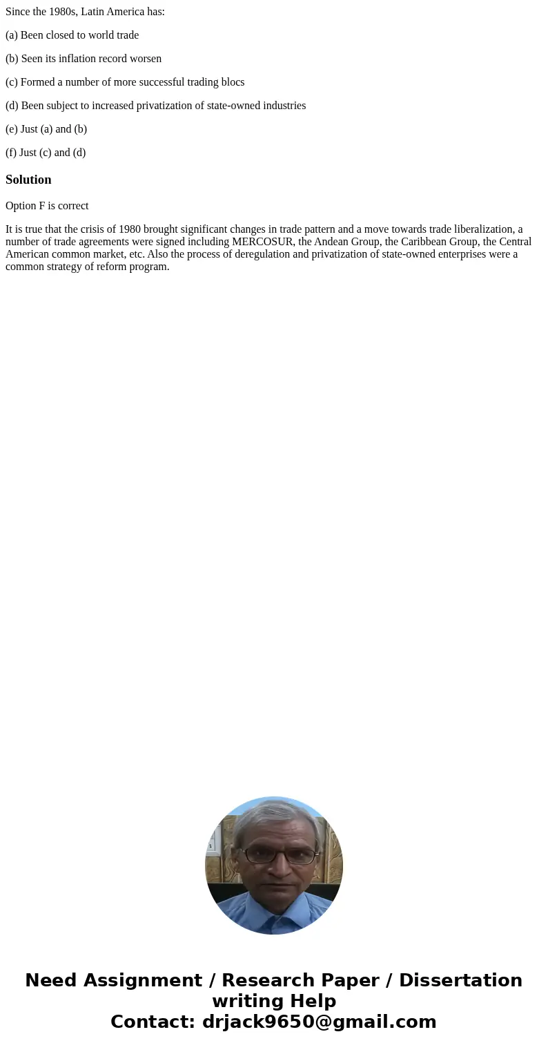 Since the 1980s, Latin America has: (a) Been closed to world trade (b) Seen its inflation record worsen (c) Formed a number of more successful trading blocs (d)