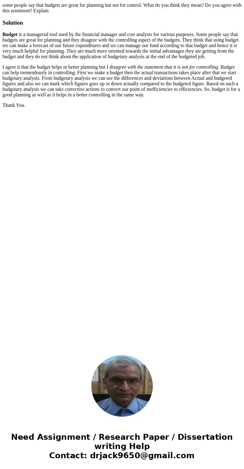 some people say that budgets are great for planning but not for control. What do you think they mean? Do you agree with this sentiment? ExplainSolutionBudget is some people say that budgets are great for planning but not for control. What do you think they mean? Do you agree with this sentiment? ExplainSolutionBudget is