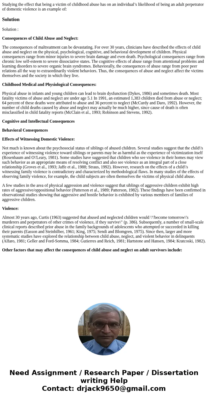 Studying the effect that being a victim of childhood abuse has on an individual’s likelihood of being an adult perpetrator of domestic violence is an example of