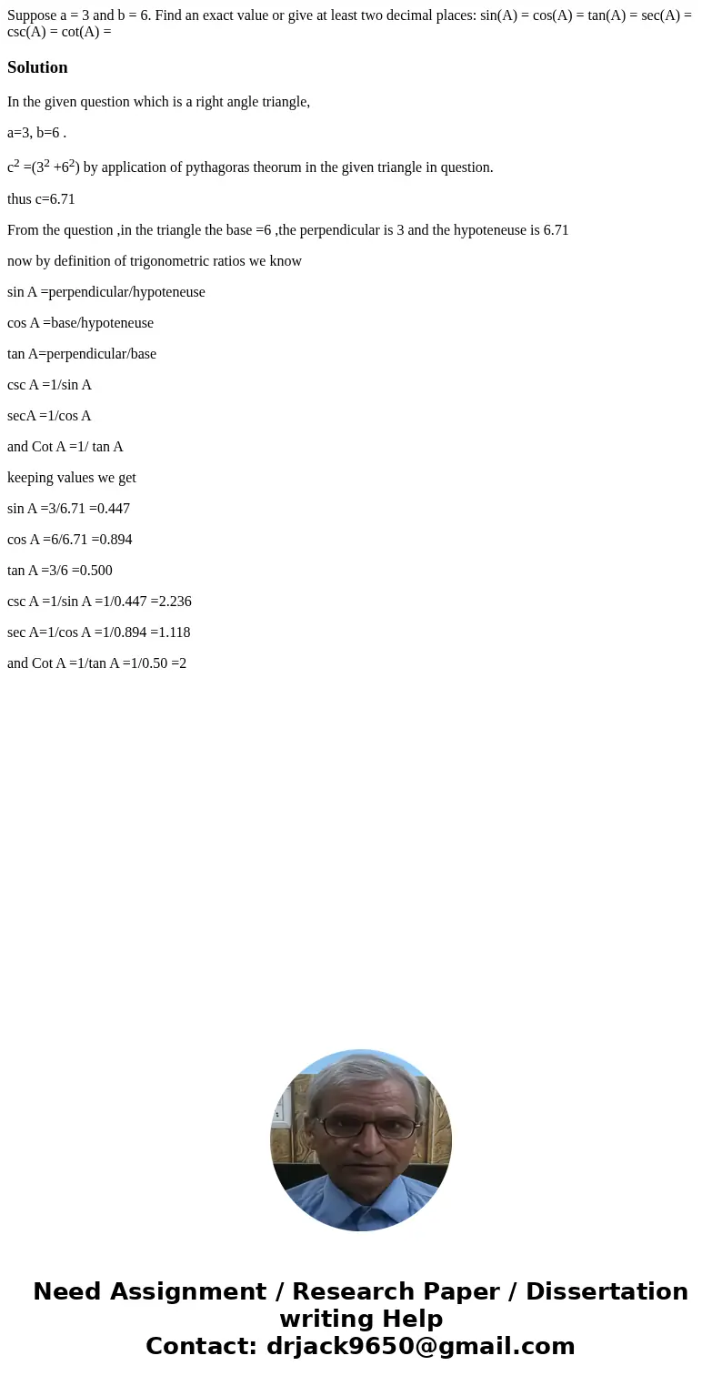 Suppose a = 3 and b = 6. Find an exact value or give at least two decimal places: sin(A) = cos(A) = tan(A) = sec(A) = csc(A) = cot(A) = SolutionIn the given qu  Suppose a = 3 and b = 6. Find an exact value or give at least two decimal places: sin(A) = cos(A) = tan(A) = sec(A) = csc(A) = cot(A) = SolutionIn the given qu