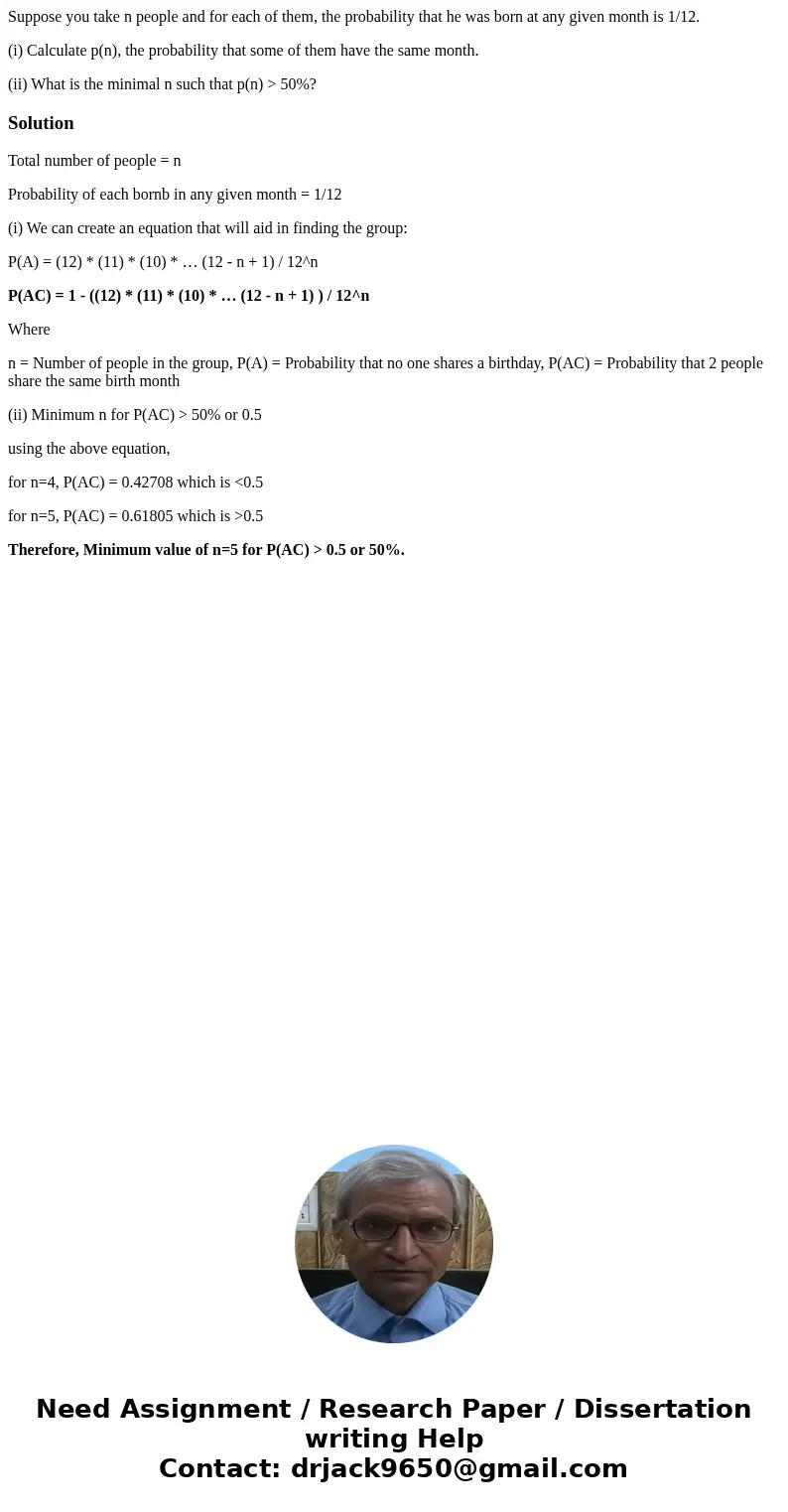 Suppose you take n people and for each of them, the probability that he was born at any given month is 1/12. (i) Calculate p(n), the probability that some of th Suppose you take n people and for each of them, the probability that he was born at any given month is 1/12. (i) Calculate p(n), the probability that some of th