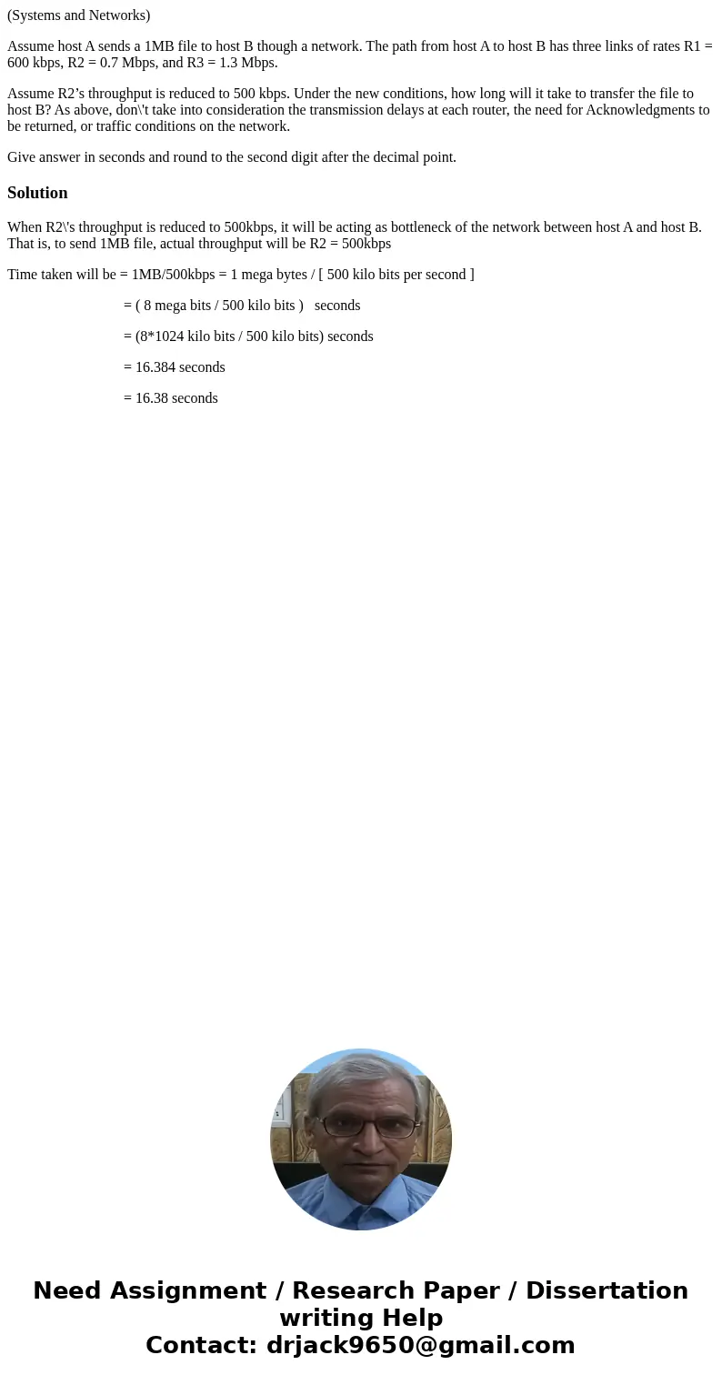 (Systems and Networks) Assume host A sends a 1MB file to host B though a network. The path from host A to host B has three links of rates R1 = 600 kbps, R2 = 0. (Systems and Networks) Assume host A sends a 1MB file to host B though a network. The path from host A to host B has three links of rates R1 = 600 kbps, R2 = 0.