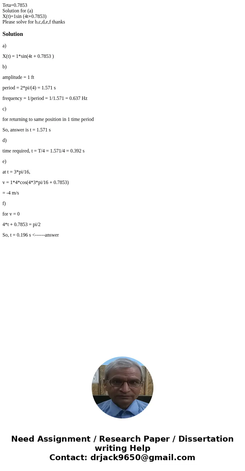 Teta=0.7853 Solution for (a) X(t)=1sin (4t+0.7853) Please solve for b,c,d,e,f thanksSolutiona) X(t) = 1*sin(4t + 0.7853 ) b) amplitude = 1 ft period = 2*pi/(4) 
