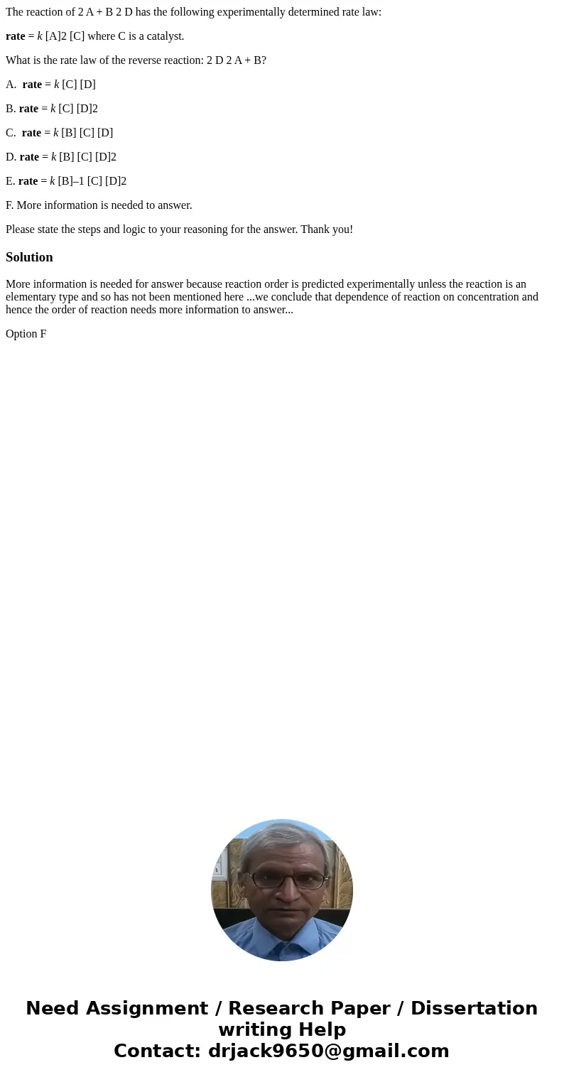 The reaction of 2 A + B 2 D has the following experimentally determined rate law: rate = k [A]2 [C] where C is a catalyst. What is the rate law of the reverse r