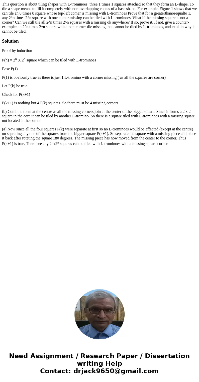 This question is about tiling shapes with L-trominoes: three 1 times 1 squares attached so that they form an L-shape. To tile a shape means to fill it complete  This question is about tiling shapes with L-trominoes: three 1 times 1 squares attached so that they form an L-shape. To tile a shape means to fill it complete