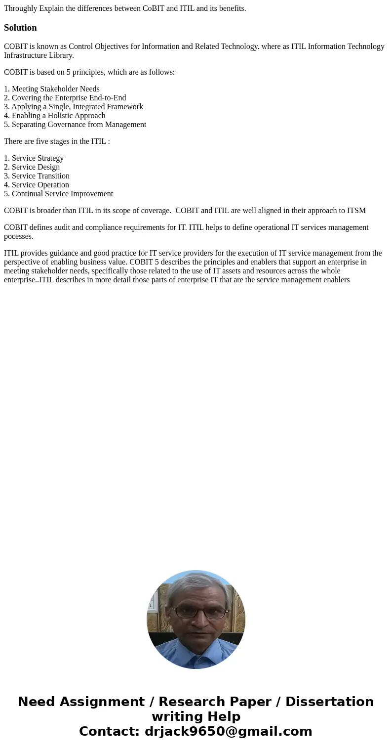 Throughly Explain the differences between CoBIT and ITIL and its benefits.SolutionCOBIT is known as Control Objectives for Information and Related Technology. w Throughly Explain the differences between CoBIT and ITIL and its benefits.SolutionCOBIT is known as Control Objectives for Information and Related Technology. w