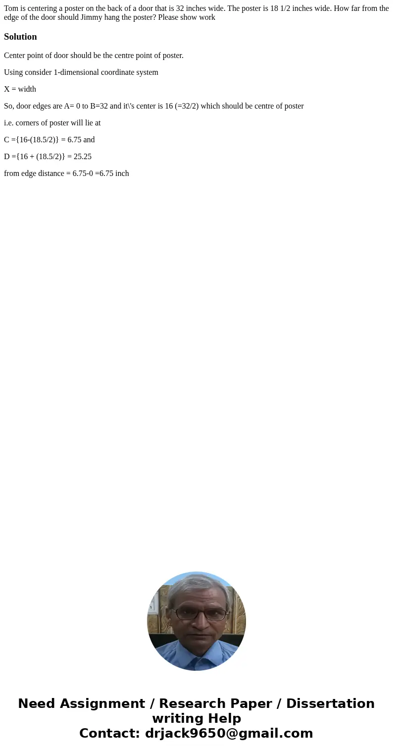Tom is centering a poster on the back of a door that is 32 inches wide. The poster is 18 1/2 inches wide. How far from the edge of the door should Jimmy hang th Tom is centering a poster on the back of a door that is 32 inches wide. The poster is 18 1/2 inches wide. How far from the edge of the door should Jimmy hang th