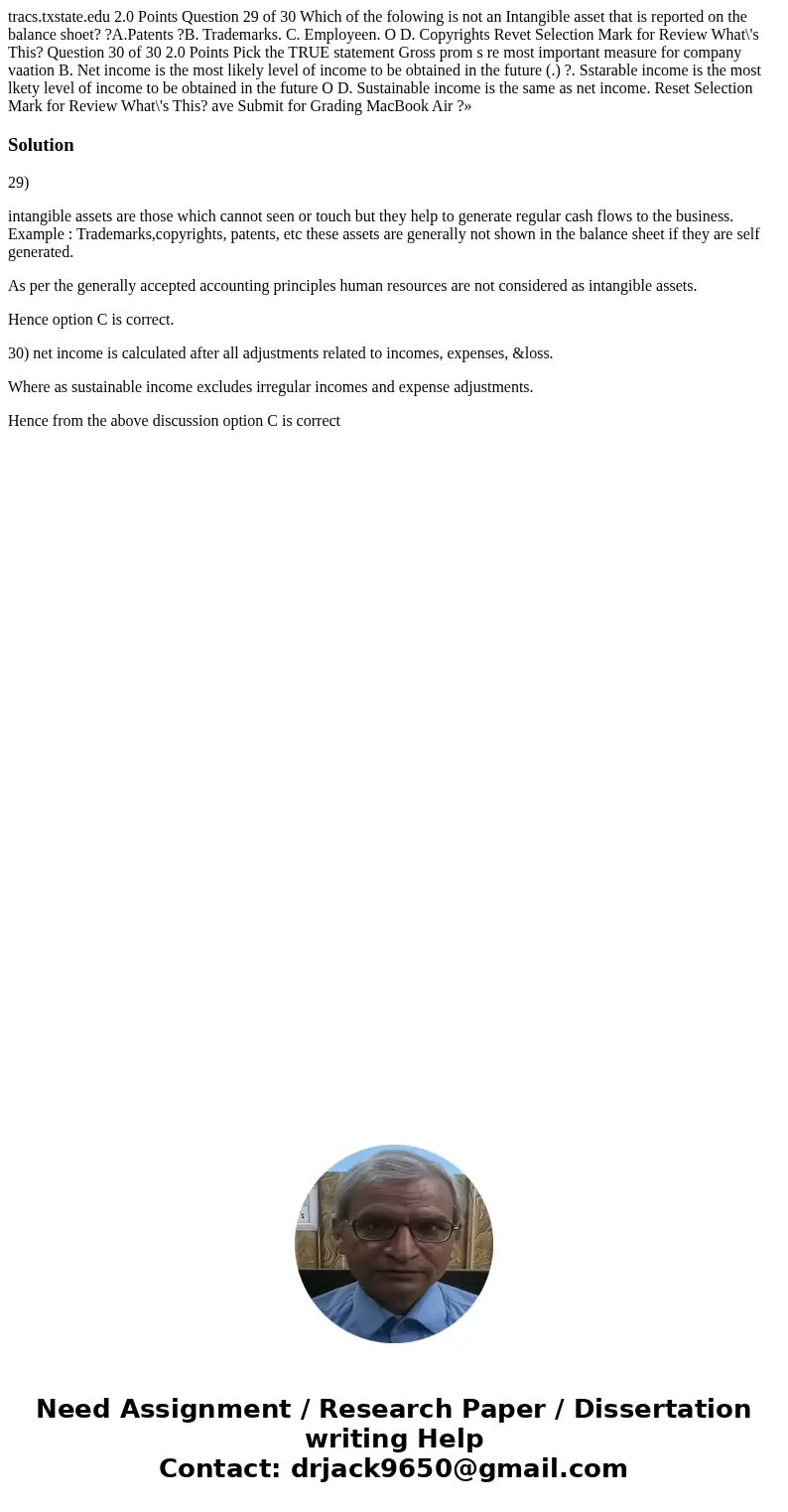  tracs.txstate.edu 2.0 Points Question 29 of 30 Which of the folowing is not an Intangible asset that is reported on the balance shoet? ?A.Patents ?B. Trademark