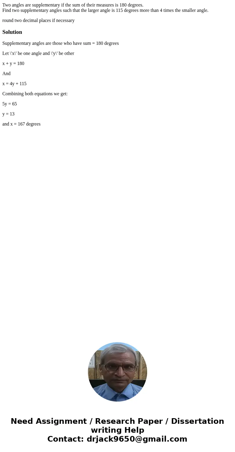 Two angles are supplementary if the sum of their measures is 180 degrees. Find two supplementary angles such that the larger angle is 115 degrees more than 4 ti Two angles are supplementary if the sum of their measures is 180 degrees. Find two supplementary angles such that the larger angle is 115 degrees more than 4 ti