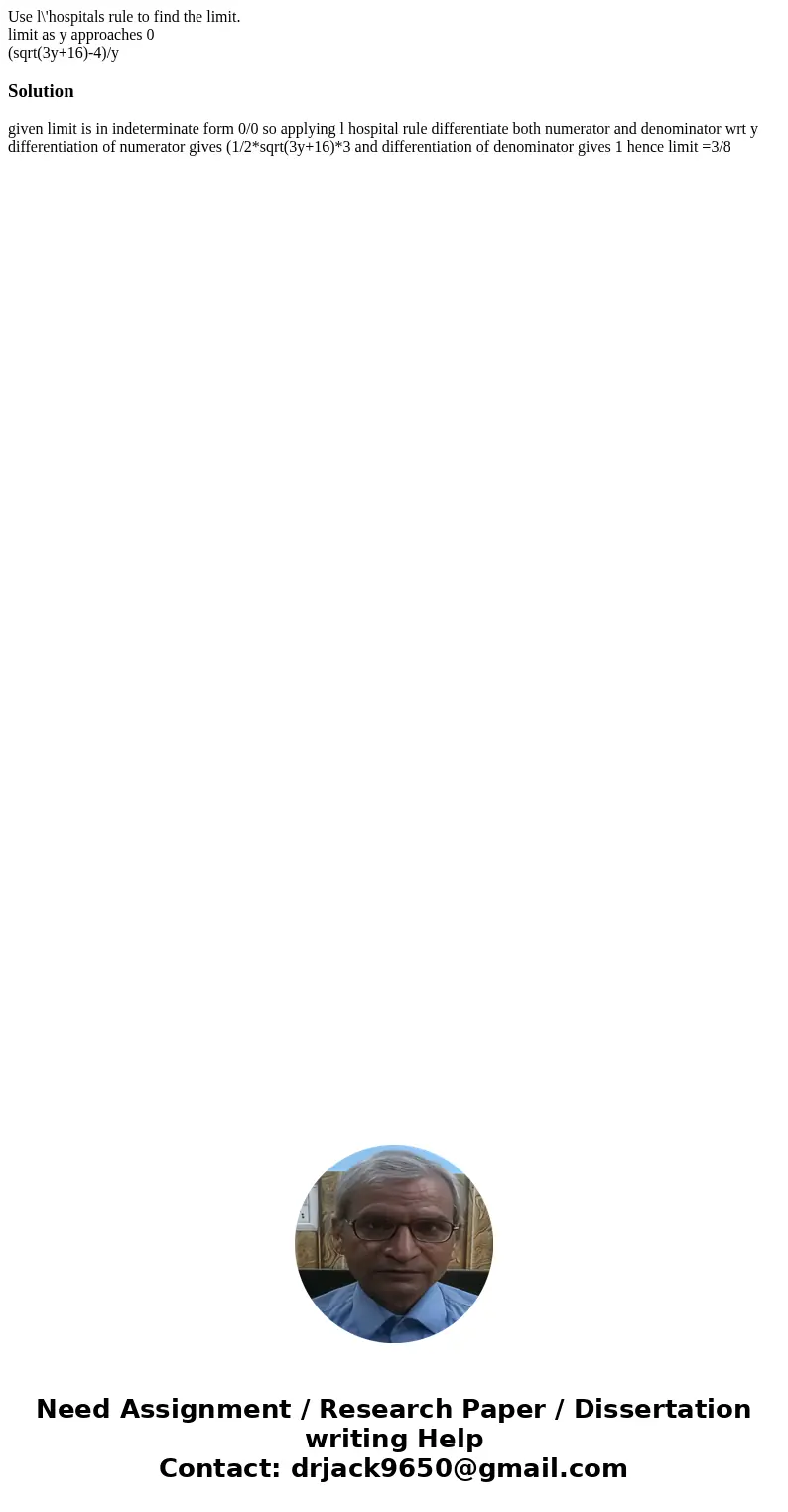 Use l\'hospitals rule to find the limit. limit as y approaches 0 (sqrt(3y+16)-4)/ySolution given limit is in indeterminate form 0/0 so applying l hospital rule 