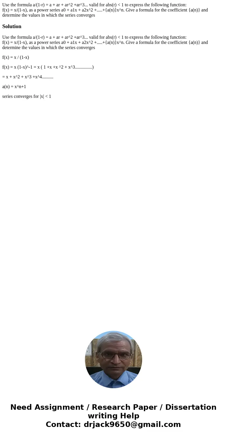 Use the formula a/(1-r) = a + ar + ar^2 +ar^3... valid for abs(r) < 1 to express the following function: f(x) = x/(1-x), as a power series a0 + a1x + a2x^2 + Use the formula a/(1-r) = a + ar + ar^2 +ar^3... valid for abs(r) < 1 to express the following function: f(x) = x/(1-x), as a power series a0 + a1x + a2x^2 +
