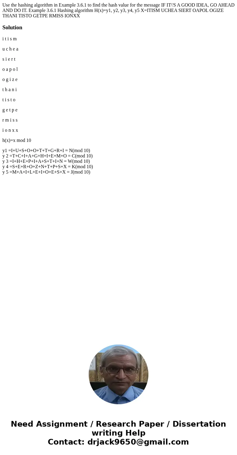 Use the hashing algorithm in Example 3.6.1 to find the hash value for the message IF IT\'S A GOOD IDEA, GO AHEAD AND DO IT. Example 3.6.1 Hashing algorithm H(x  Use the hashing algorithm in Example 3.6.1 to find the hash value for the message IF IT\'S A GOOD IDEA, GO AHEAD AND DO IT. Example 3.6.1 Hashing algorithm H(x
