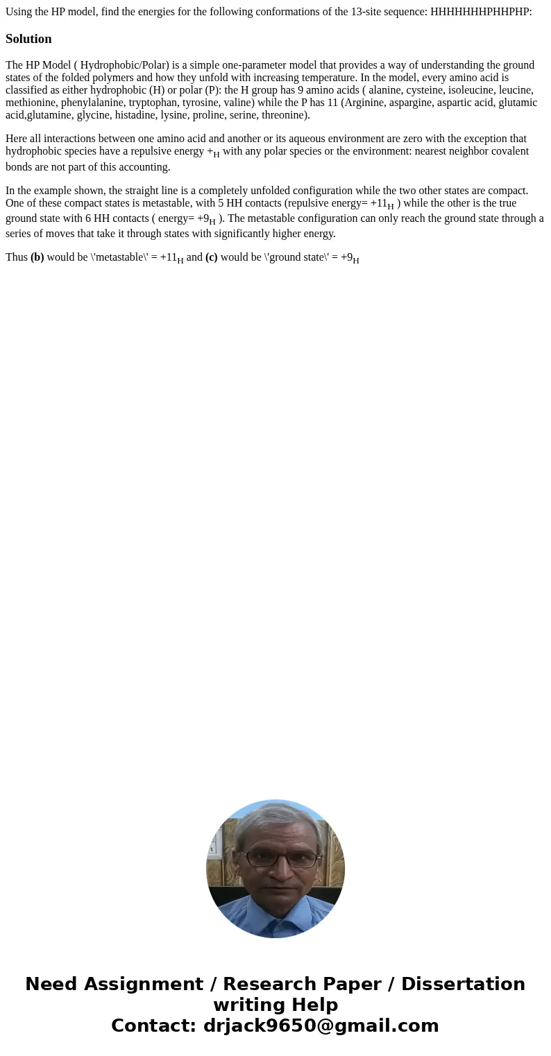  Using the HP model, find the energies for the following conformations of the 13-site sequence: HHHHHHHPHHPHP: SolutionThe HP Model ( Hydrophobic/Polar) is a si