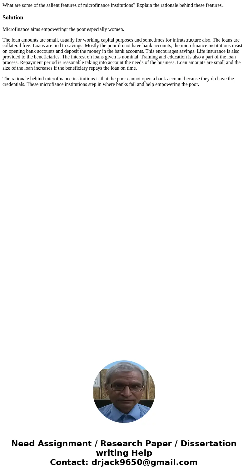 What are some of the salient features of microfinance institutions? Explain the rationale behind these features.SolutionMicrofinance aims empoweringr the poor e