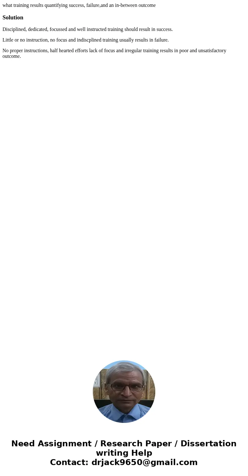 what training results quantifying success, failure,and an in-between outcomeSolutionDisciplined, dedicated, focussed and well instructed training should result 
