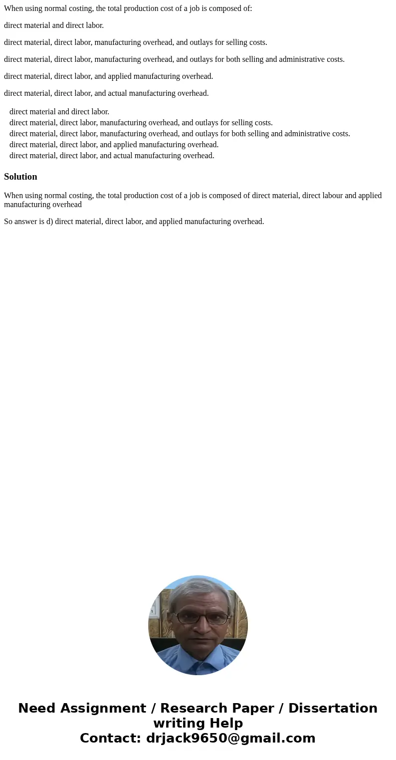 When using normal costing, the total production cost of a job is composed of: direct material and direct labor. direct material, direct labor, manufacturing ove