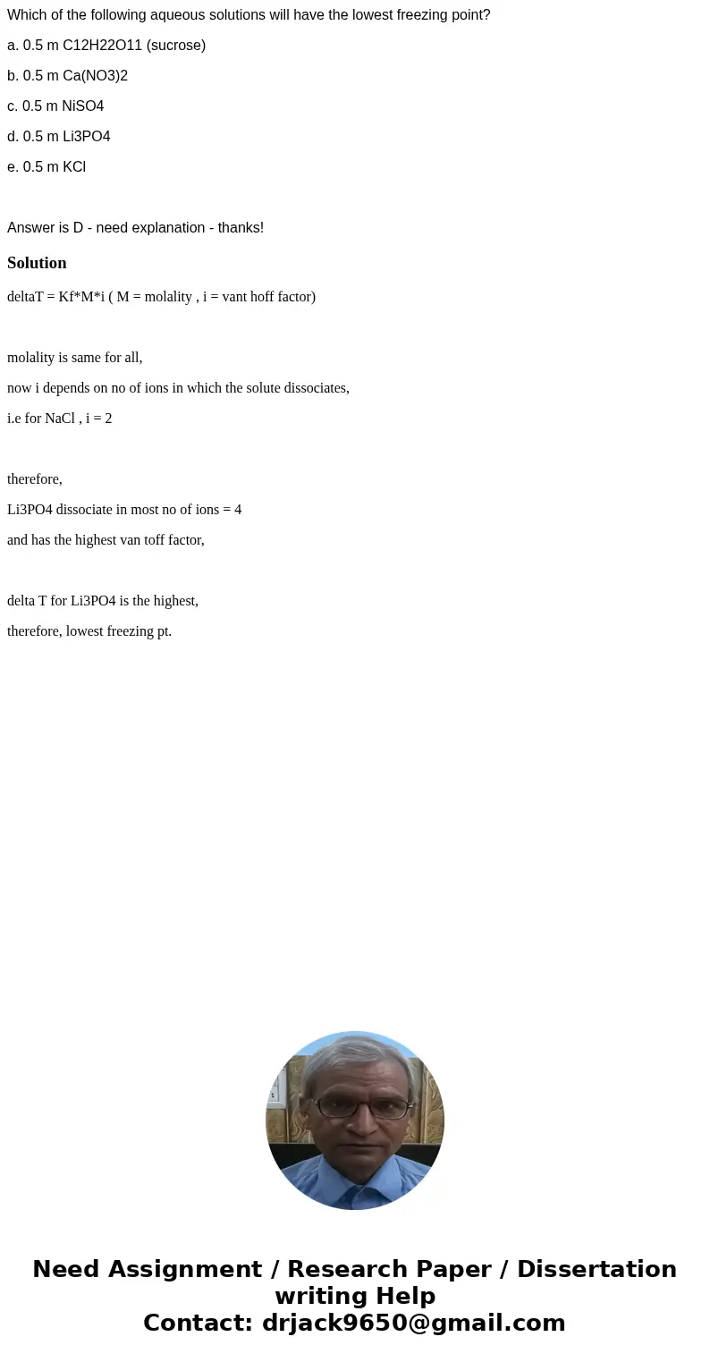 Which of the following aqueous solutions will have the lowest freezing point? a. 0.5 m C12H22O11 (sucrose) b. 0.5 m Ca(NO3)2 c. 0.5 m NiSO4 d. 0.5 m Li3PO4 e.   Which of the following aqueous solutions will have the lowest freezing point? a. 0.5 m C12H22O11 (sucrose) b. 0.5 m Ca(NO3)2 c. 0.5 m NiSO4 d. 0.5 m Li3PO4 e.