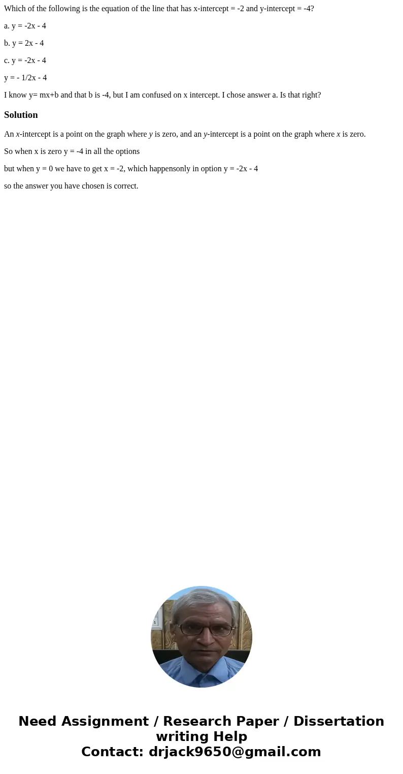 Which of the following is the equation of the line that has x-intercept = -2 and y-intercept = -4? a. y = -2x - 4 b. y = 2x - 4 c. y = -2x - 4 y = - 1/2x - 4 I  Which of the following is the equation of the line that has x-intercept = -2 and y-intercept = -4? a. y = -2x - 4 b. y = 2x - 4 c. y = -2x - 4 y = - 1/2x - 4 I
