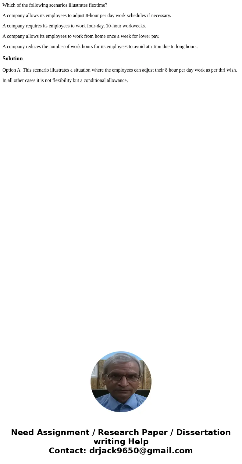 Which of the following scenarios illustrates flextime? A company allows its employees to adjust 8-hour per day work schedules if necessary. A company requires i Which of the following scenarios illustrates flextime? A company allows its employees to adjust 8-hour per day work schedules if necessary. A company requires i