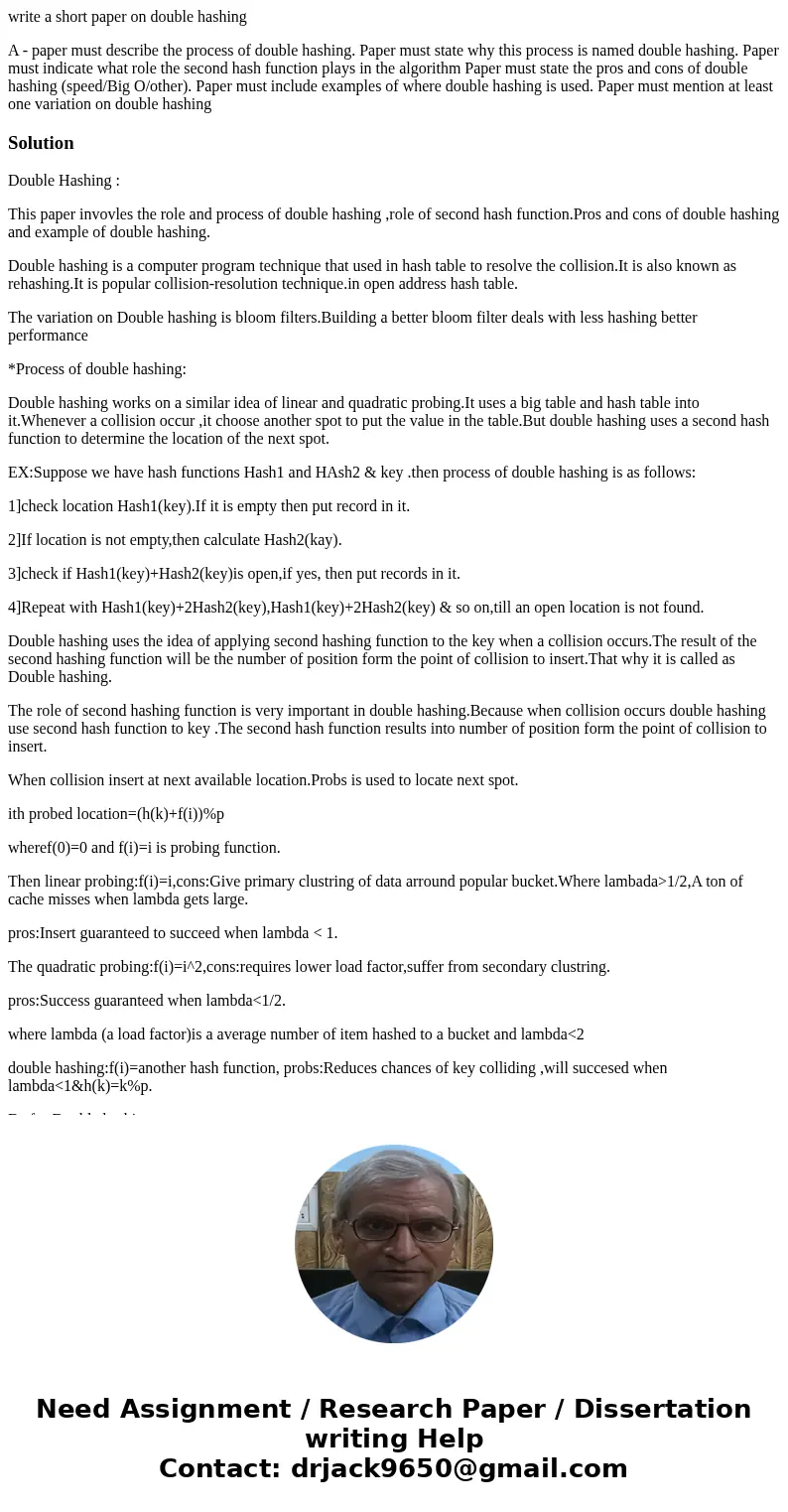 write a short paper on double hashing A - paper must describe the process of double hashing. Paper must state why this process is named double hashing. Paper mu write a short paper on double hashing A - paper must describe the process of double hashing. Paper must state why this process is named double hashing. Paper mu