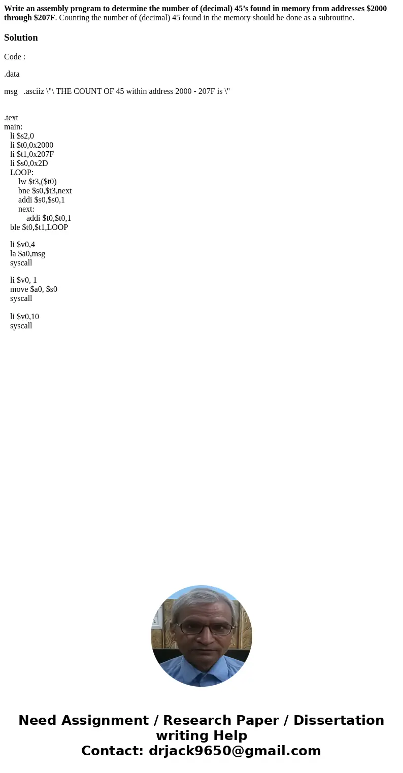 Write an assembly program to determine the number of (decimal) 45’s found in memory from addresses $2000 through $207F. Counting the number of (decimal) 45 foun Write an assembly program to determine the number of (decimal) 45’s found in memory from addresses $2000 through $207F. Counting the number of (decimal) 45 foun