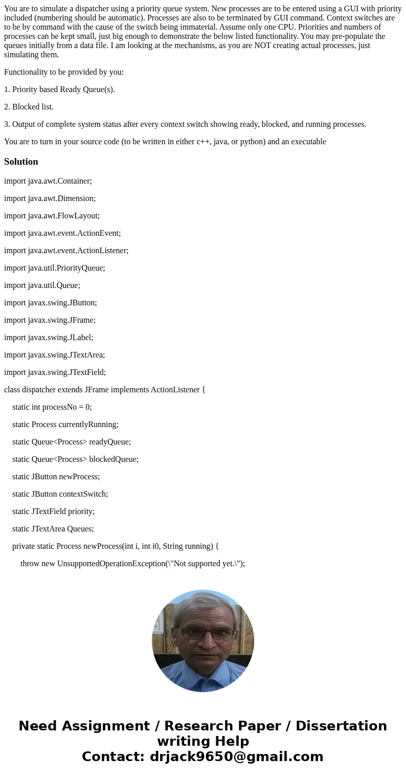 You are to simulate a dispatcher using a priority queue system. New processes are to be entered using a GUI with priority included (numbering should be automati You are to simulate a dispatcher using a priority queue system. New processes are to be entered using a GUI with priority included (numbering should be automati