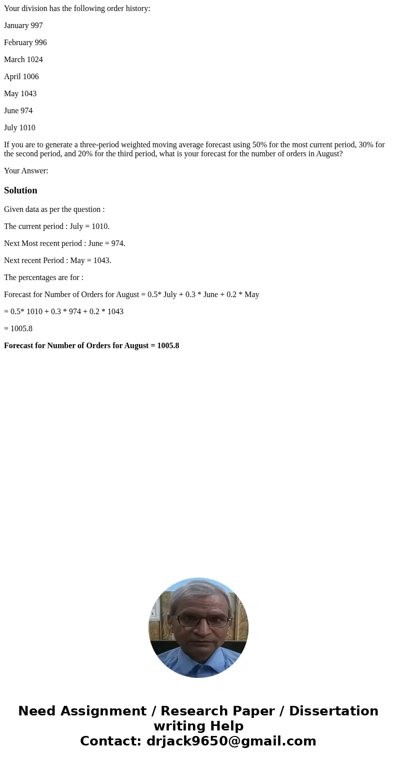 Your division has the following order history: January 997 February 996 March 1024 April 1006 May 1043 June 974 July 1010 If you are to generate a three-period  Your division has the following order history: January 997 February 996 March 1024 April 1006 May 1043 June 974 July 1010 If you are to generate a three-period