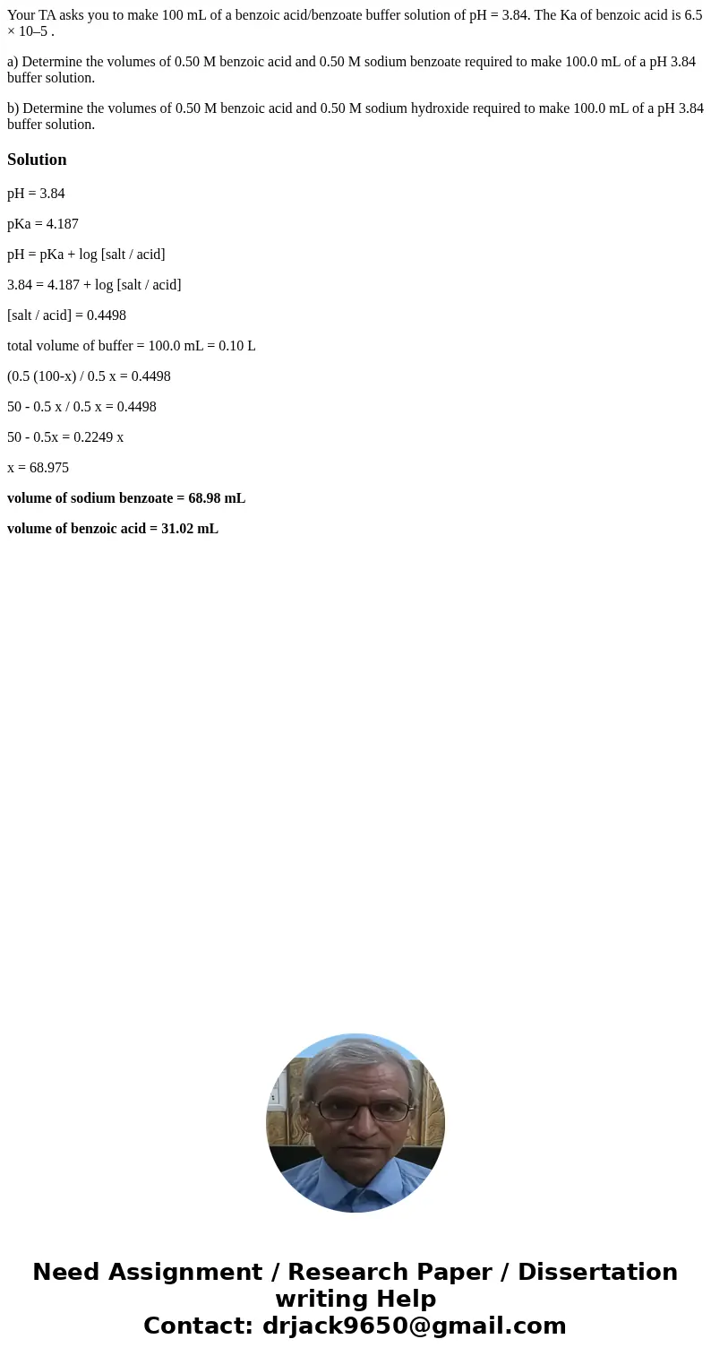 Your TA asks you to make 100 mL of a benzoic acid/benzoate buffer solution of pH = 3.84. The Ka of benzoic acid is 6.5 × 10–5 . a) Determine the volumes of 0.50 Your TA asks you to make 100 mL of a benzoic acid/benzoate buffer solution of pH = 3.84. The Ka of benzoic acid is 6.5 × 10–5 . a) Determine the volumes of 0.50