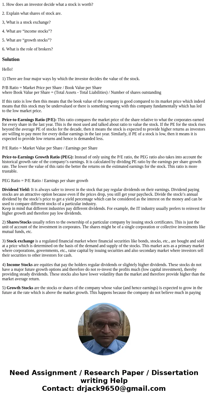 1. How does an investor decide what a stock is worth? 2. Explain what shares of stock are. 3, What is a stock exchange? 4. What are “income stocks”? 5. What are 1. How does an investor decide what a stock is worth? 2. Explain what shares of stock are. 3, What is a stock exchange? 4. What are “income stocks”? 5. What are