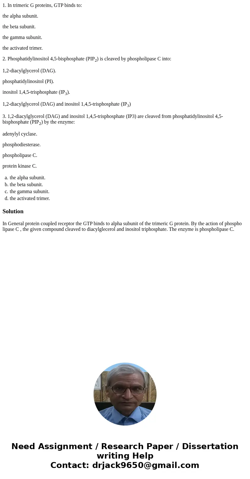 1. In trimeric G proteins, GTP binds to: the alpha subunit. the beta subunit. the gamma subunit. the activated trimer. 2. Phosphatidylinositol 4,5-bisphosphate  1. In trimeric G proteins, GTP binds to: the alpha subunit. the beta subunit. the gamma subunit. the activated trimer. 2. Phosphatidylinositol 4,5-bisphosphate