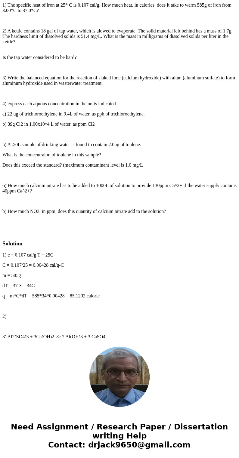 1) The specific heat of iron at 25* C is 0.107 cal/g. How much heat, in calories, does it take to warm 585g of iron from 3.00*C to 37.0*C? 2) A kettle contains  1) The specific heat of iron at 25* C is 0.107 cal/g. How much heat, in calories, does it take to warm 585g of iron from 3.00*C to 37.0*C? 2) A kettle contains